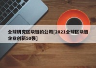 全球研究区块链的公司[2021全球区块链企业创新50强]