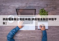 供应链金融公司区块链[供应链金融区块链平台]