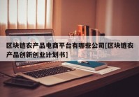 区块链农产品电商平台有哪些公司[区块链农产品创新创业计划书]