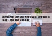 瑞士联邦区块链公司有哪些公司[瑞士联邦区块链公司有哪些公司名称]