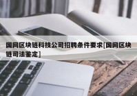 国网区块链科技公司招聘条件要求[国网区块链司法鉴定]