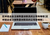 区块链企业注册数量创新高的公司有哪些[区块链企业注册数量创新高的公司有哪些]