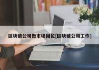 区块链公司做市场岗位[区块链公司工作]