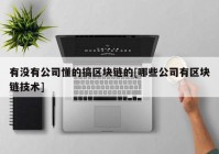 有没有公司懂的搞区块链的[哪些公司有区块链技术]