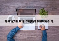 最具活力区块链公司[最牛的区块链公司]