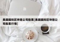 美国国际区块链公司股票[美国国际区块链公司股票行情]