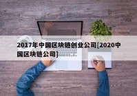 2017年中国区块链创业公司[2020中国区块链公司]