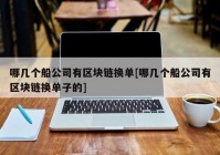 哪几个船公司有区块链换单[哪几个船公司有区块链换单子的]