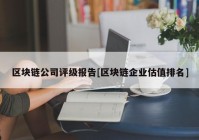 区块链公司评级报告[区块链企业估值排名]