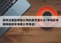 深圳注册区块链公司的条件是什么[深圳区块链网络技术有限公司电话]