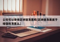公司可以使用区块链发票吗[区块链发票属于增值税发票么]