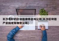 长沙市好的区块链律师咨询公司[长沙区块链产业园现有哪些公司]