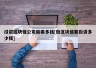 投资区块链公司需要多钱[做区块链要投资多少钱]