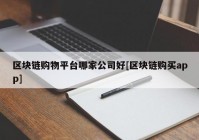 区块链购物平台哪家公司好[区块链购买app]