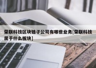 荣联科技区块链子公司有哪些业务[荣联科技属于什么板块]