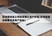 区块链创业公司应该强化用户价值[区块链建设需要考虑用户体验]