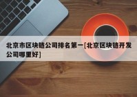 北京市区块链公司排名第一[北京区块链开发公司哪里好]