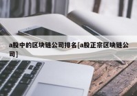 a股中的区块链公司排名[a股正宗区块链公司]