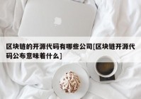 区块链的开源代码有哪些公司[区块链开源代码公布意味着什么]