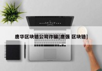 唐华区块链公司诈骗[唐强 区块链]