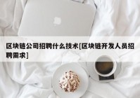 区块链公司招聘什么技术[区块链开发人员招聘需求]