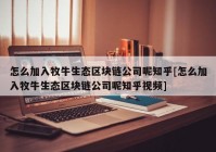 怎么加入牧牛生态区块链公司呢知乎[怎么加入牧牛生态区块链公司呢知乎视频]