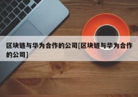 区块链与华为合作的公司[区块链与华为合作的公司]