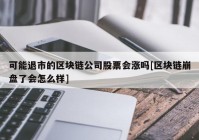 可能退市的区块链公司股票会涨吗[区块链崩盘了会怎么样]