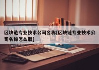 区块链专业技术公司名称[区块链专业技术公司名称怎么取]