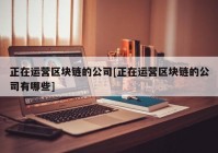 正在运营区块链的公司[正在运营区块链的公司有哪些]