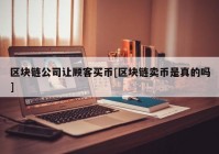 区块链公司让顾客买币[区块链卖币是真的吗]