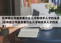 区块链公司最需要什么人才和技术人才的关系[区块链公司最需要什么人才和技术人才的关系]