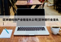 区块链科技产业链龙头公司[区块链行业龙头]