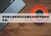 区块链公司杭州可以注册吗[杭州区块链软件开发]