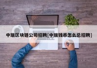 中瑞区块链公司招聘[中瑞钱币怎么总招聘]