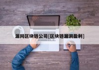 漏网区块链公司[区块链漏洞盈利]