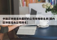 中国区块链龙头最好的公司有哪些名单[国内区块链龙头公司排名]