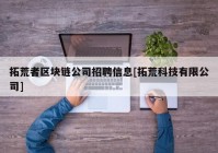 拓荒者区块链公司招聘信息[拓荒科技有限公司]